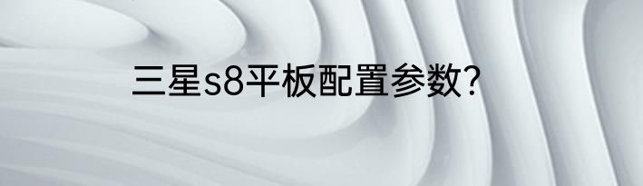 三星s8平板配置参数？