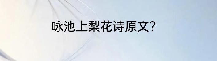 咏池上梨花诗原文？