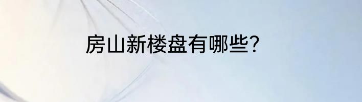 房山新楼盘有哪些？
