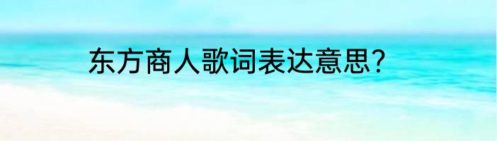东方商人歌词表达意思？