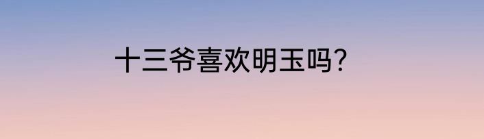 十三爷喜欢明玉吗？