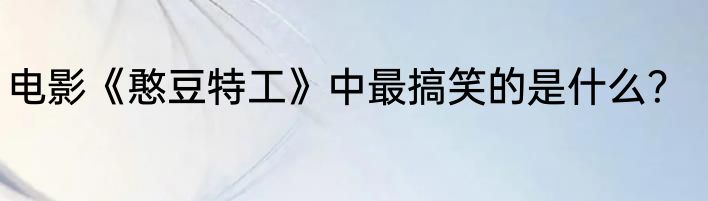 电影《憨豆特工》中最搞笑的是什么？