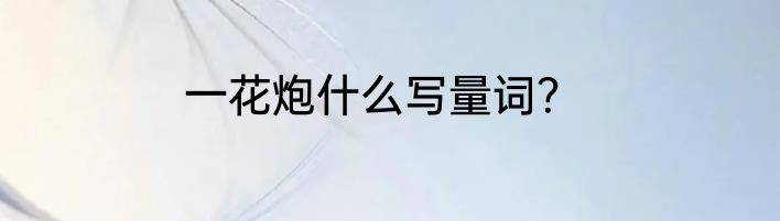 一花炮什么写量词？