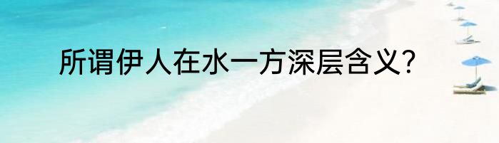 所谓伊人在水一方深层含义？