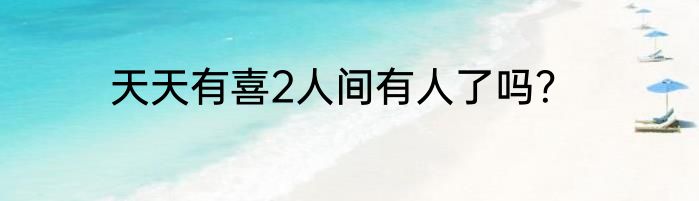 天天有喜2人间有人了吗？