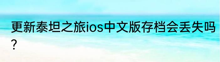 更新泰坦之旅ios中文版存档会丢失吗？