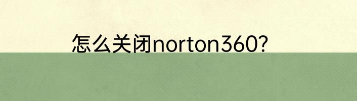 怎么关闭norton360？