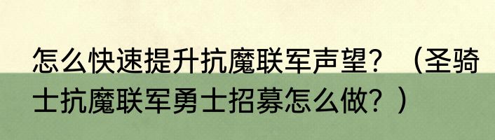 怎么快速提升抗魔联军声望？（圣骑士抗魔联军勇士招募怎么做？）