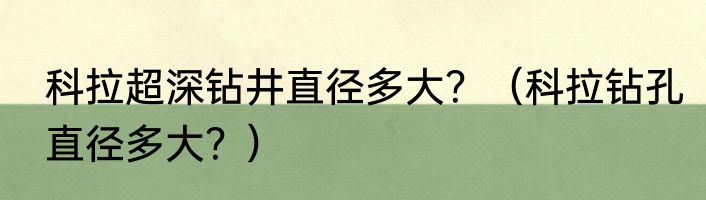 科拉超深钻井直径多大？（科拉钻孔直径多大？）