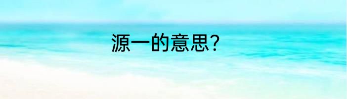 源一的意思？