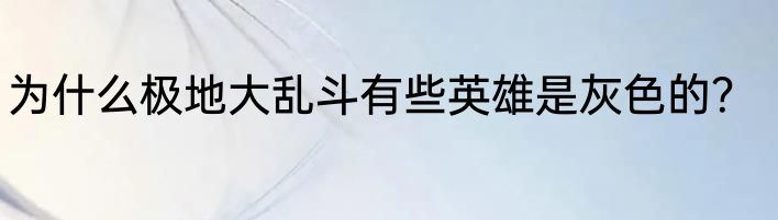为什么极地大乱斗有些英雄是灰色的？