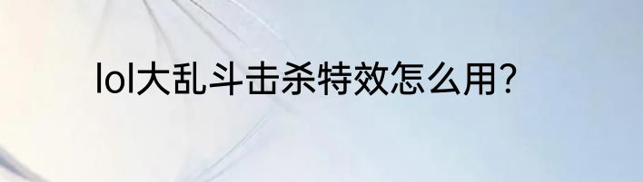 lol大乱斗击杀特效怎么用？