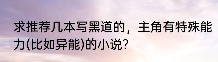 求推荐几本写黑道的，主角有特殊能力(比如异能)的小说？