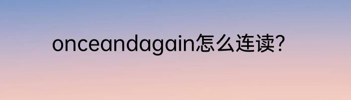 onceandagain怎么连读？