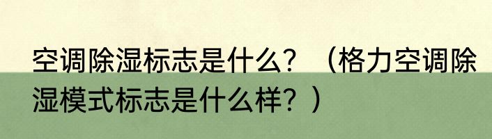 空调除湿标志是什么？（格力空调除湿模式标志是什么样？）