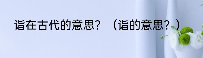 诣在古代的意思？（诣的意思？）