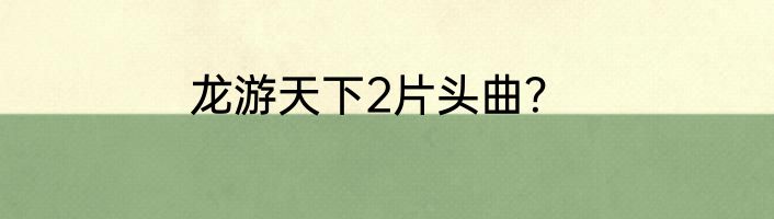 龙游天下2片头曲？
