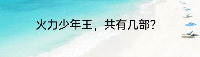火力少年王，共有几部？