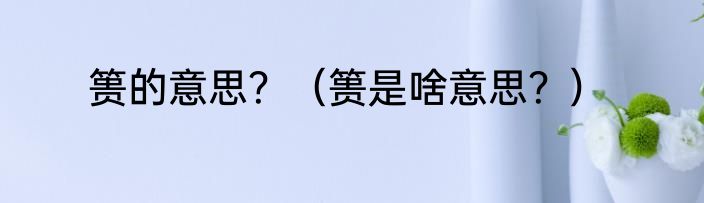 篑的意思？（篑是啥意思？）