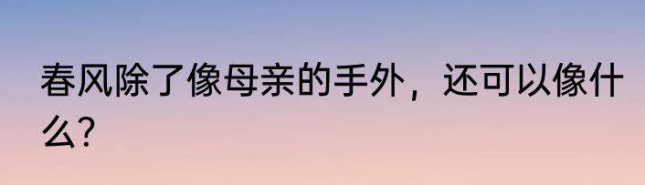 春风除了像母亲的手外，还可以像什么？
