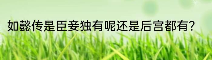 如懿传是臣妾独有呢还是后宫都有？