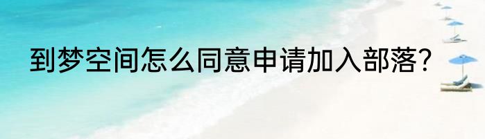 到梦空间怎么同意申请加入部落？