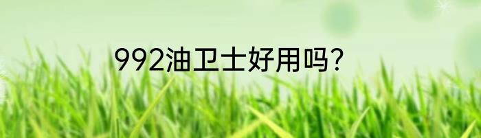992油卫士好用吗？