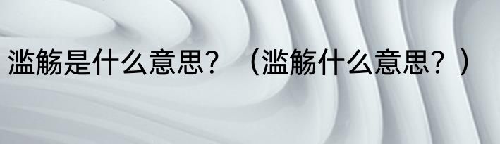 滥觞是什么意思？（滥觞什么意思？）