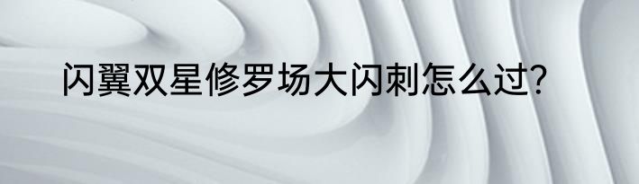 闪翼双星修罗场大闪刺怎么过？