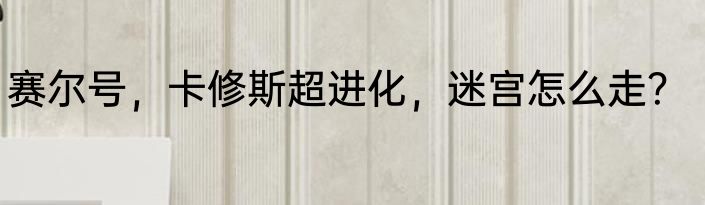 赛尔号，卡修斯超进化，迷宫怎么走？