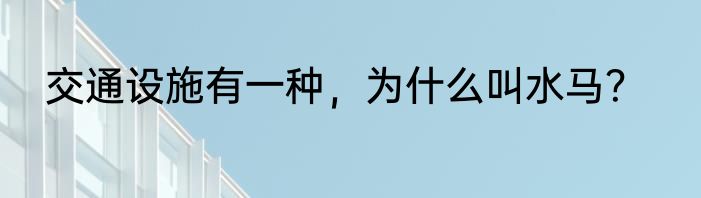 交通设施有一种，为什么叫水马？