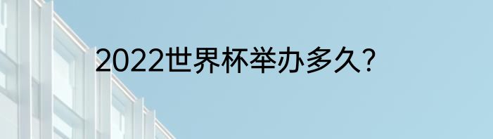 2022世界杯举办多久？
