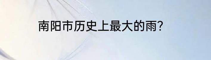 南阳市历史上最大的雨？