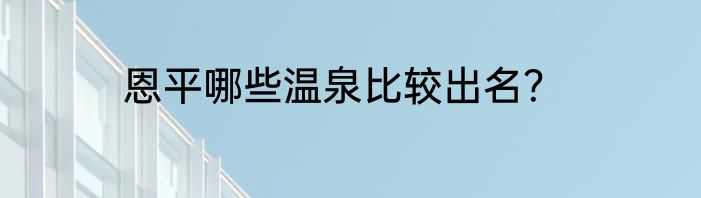 恩平哪些温泉比较出名？