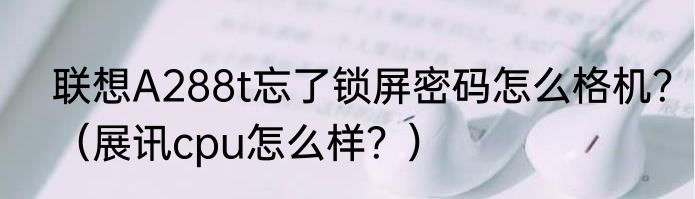 联想A288t忘了锁屏密码怎么格机？（展讯cpu怎么样？）