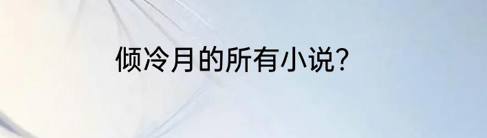 倾冷月的所有小说？