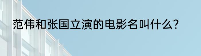 范伟和张国立演的电影名叫什么？