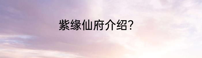 紫缘仙府介绍？