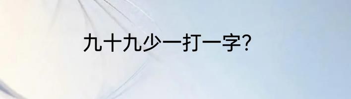 九十九少一打一字？
