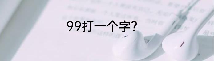 99打一个字？