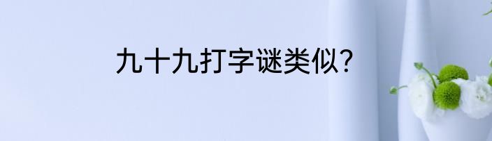 九十九打字谜类似？