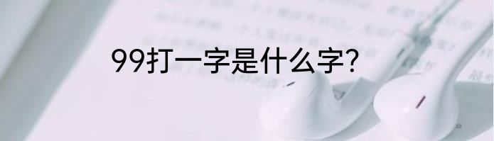 99打一字是什么字？
