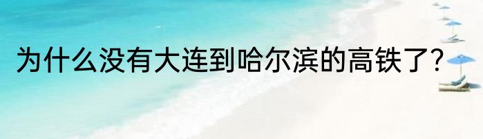 为什么没有大连到哈尔滨的高铁了？