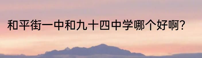 和平街一中和九十四中学哪个好啊？