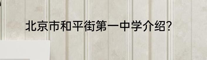 北京市和平街第一中学介绍？