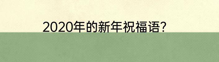 2020年的新年祝福语？