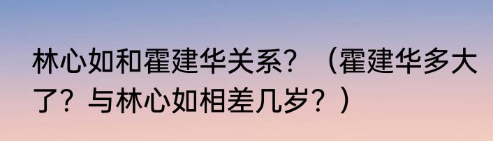 林心如和霍建华关系？（霍建华多大了？与林心如相差几岁？）
