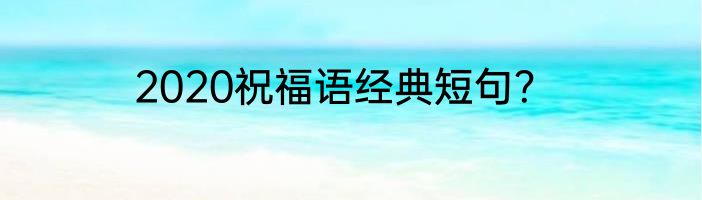 2020祝福语经典短句？