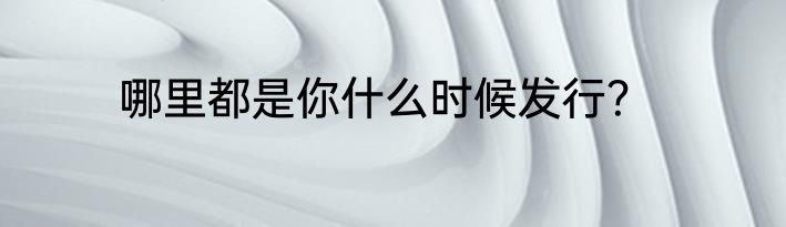 哪里都是你什么时候发行？