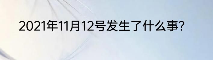2021年11月12号发生了什么事？